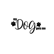 My Dog Gets Me - Dog Quote Cut File