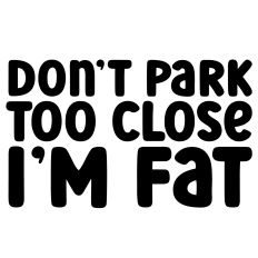 Don't Park Too Close, I'm Fat Funny Car Sticker Quote