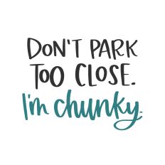 Don't Park Too Close I'm Chunky
