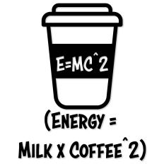 E equals MC squared, Energy Milk Coffee