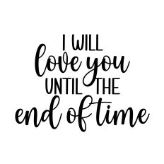 I WILL LOVE YOU UNTIL THE END OF TIME SVG