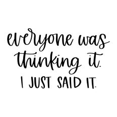 Everyone Was Thinking It I Just Said It