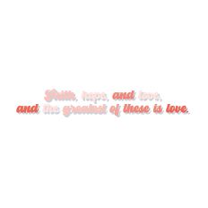 Faith, hope, and love, and the greatest of these is love