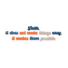 Faith, it does not make things easy, it makes them possible