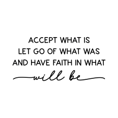 Accept What Is Let Go Of What Was