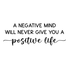 a negative mind will never give you a positive life