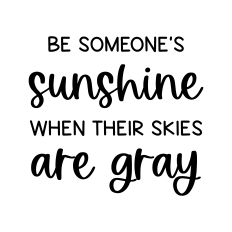 be someone's sunshine when their skies are gray