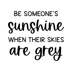be someone's sunshine when their skies are grey