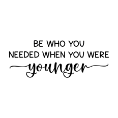 be who you needed when you were younger