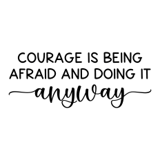 courage is being afraid and doing it anyway
