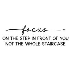focus on the step in front of you not the whole staircase