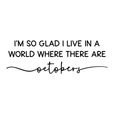 I'm so glad I live in a world where there are Octobers