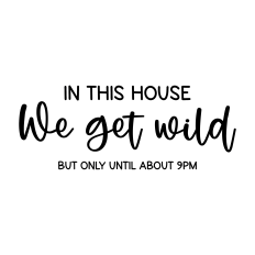 in this house we get wild