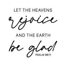 let the heavens rejoice and the earth be glad