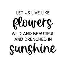 let us live like flowers