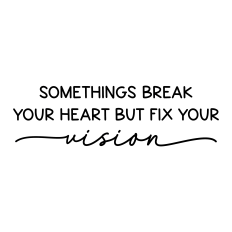 somethings break your heart but fix your vision