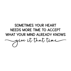 sometimes your heart needs more time to accept