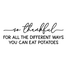 so thankful for all the different ways you can eat potatoes