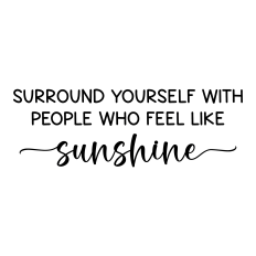 surround yourself with people who feel like sunshine