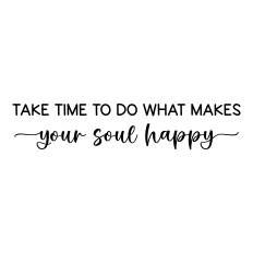 take time to do what makes your soul happy