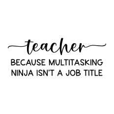 teacher because multitasking ninja ins't a job title