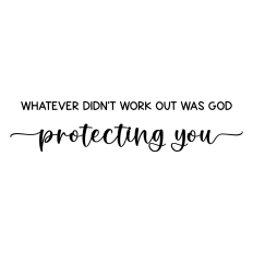 whatever didn't work out was god protecting you