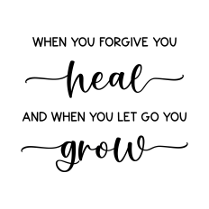 when you forgive you heal and when you let go you grow