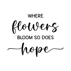 where flowers bloom so does hope
