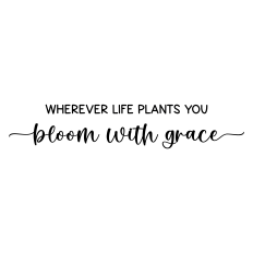 wherever life plants you bloom with grace