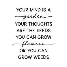 your mind is a garden your thoughts are the seeds