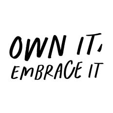 Own it, Embrace it 