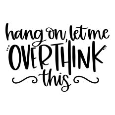 Hang On Let Me Overthink This