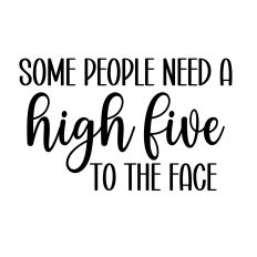 SOME PEOPLE NEED A HIGH FIVE TO THE FACE