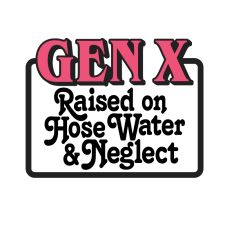 Gen X- Raised on Hose water and neglect