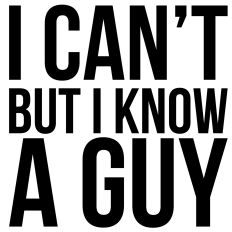 I Can't But I Know a Guy Quote