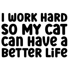 I Work Hard So My Cat Can Have a Better Life Quote
