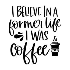 I Believe in a Former Life I Was Coffee