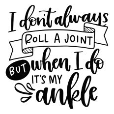 I Don't Always Roll a Joint But When I Do It's My Ankle