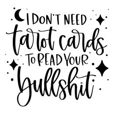 I Don't Need Tarot Cards to Read your Bullshit