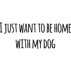I just want to be home with my dog
