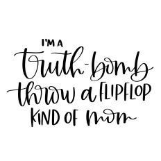 I'm a Truth Bomb Throw a Flipflop Kind of Mom