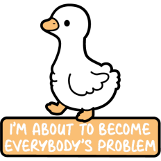 i'm about to become everybody's problem cute goose