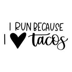 I Run Because I Love Tacos