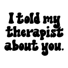 I Told My Therapist About You