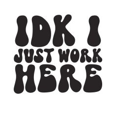 IDK I just work here