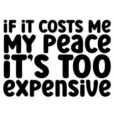 If It Costs Me My Peace It's Too Expensive Quote