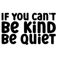 If You Can't Be Kind Be Quiet Quote