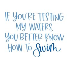 If You're Testing My Waters You Better Know How to Swim