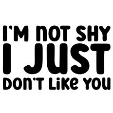 I'm Not Shy I Just Don't Like You Quote
