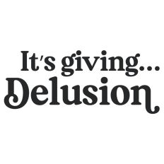 It's Giving... Delusion Quote